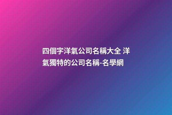 四個字洋氣公司名稱大全 洋氣獨特的公司名稱-名學網-第1張-公司起名-玄機派